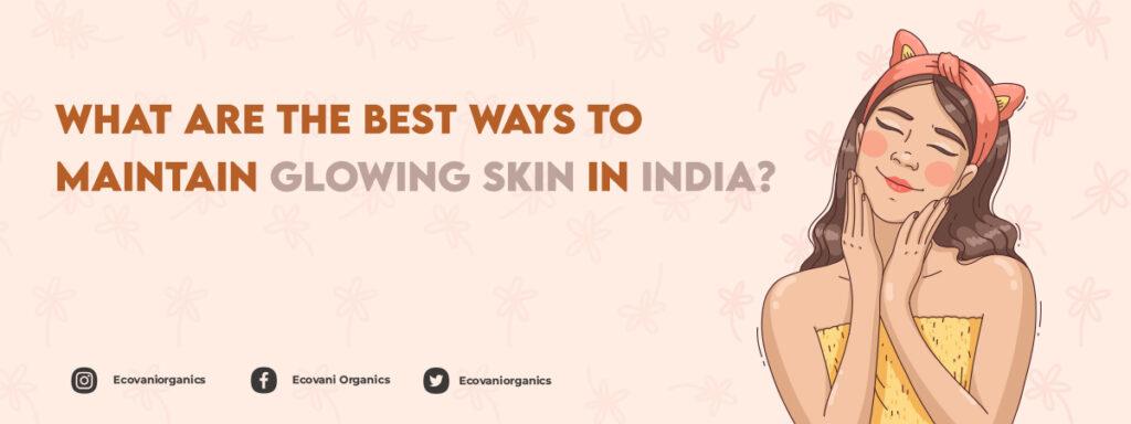 What are the best ways to maintain glowing skin in India